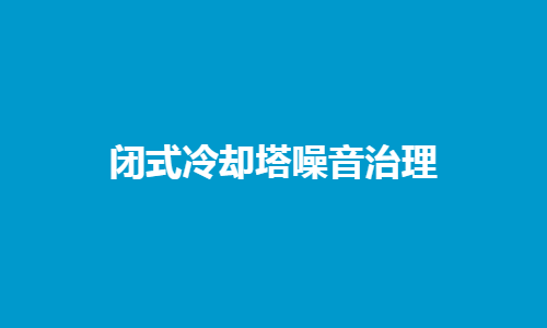 <a href=http://www.czwufeng.com.cn/tags1_0.html target=_blank class=infotextkey>閉式冷卻塔</a>噪音控制